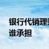 银行代销理财产品违约 代销理财投资风险由谁承担