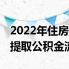 2022年住房公积金个人怎么提取流程 支付宝提取公积金流程 