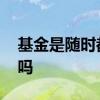 基金是随时都可以买吗 基金是随时可以买入吗