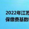 2022年江苏省社保缴费基数 2022年江苏社保缴费基数调整一览表