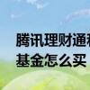腾讯理财通和天天基金哪个好 腾讯理财通买基金怎么买