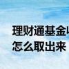 理财通基金收益怎么取出 理财通基金里的钱怎么取出来