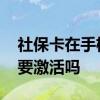社保卡在手机上如何激活 社保卡补办后还需要激活吗 