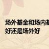 场外基金和场内基金买哪个好 同一种基金究竟是买场内基金好还是场外好