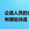 企退人员的丧葬费和抚恤金都上调了 真的吗 有哪些待遇 