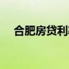合肥房贷利率最新标准（合肥房贷利率）