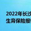 2022年长沙医保门诊报销政策 2022年长沙生育保险报销资料