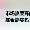 市场热度高的基金可以买吗 规模小收益稳的基金能买吗